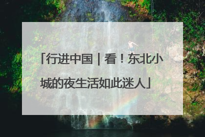 行进中国｜看！东北小城的夜生活如此迷人