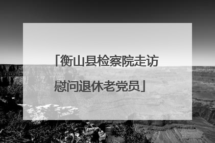 衡山县检察院走访慰问退休老党员