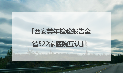 西安美年检验报告全省522家医院互认