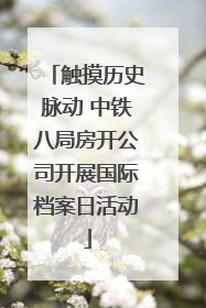 触摸历史脉动 中铁八局房开公司开展国际档案日活动