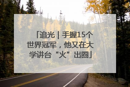 追光｜手握15个世界冠军，他又在大学讲台“火”出圈