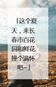 这个夏天，来长春市百花园和鲜花撞个满怀吧~