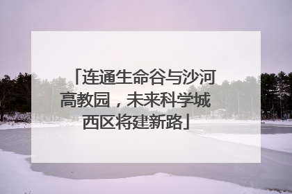 连通生命谷与沙河高教园，未来科学城西区将建新路
