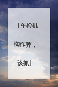 车检机构作弊，该抓