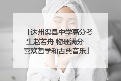 达州渠县中学高分考生赵若舟 物理满分 喜欢哲学和古典音乐