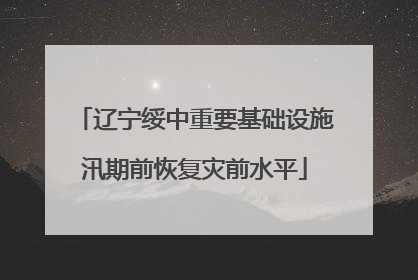 辽宁绥中重要基础设施汛期前恢复灾前水平