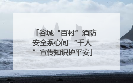 谷城“百村”消防安全系心间 “千人”宣传知识护平安