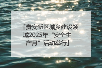 贵安新区城乡建设领域2025年“安全生产月”活动举行