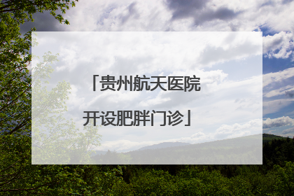 贵州航天医院开设肥胖门诊