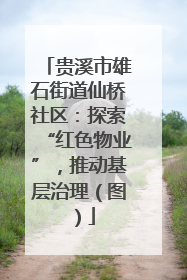 贵溪市雄石街道仙桥社区：探索“红色物业”，推动基层治理（图）