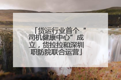 货运行业首个“司机健康中心”成立，货拉拉和深圳职防院联合运营