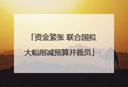 资金紧张 联合国拟大幅削减预算并裁员