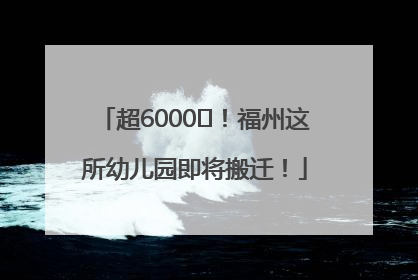 超6000㎡！福州这所幼儿园即将搬迁！