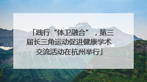 践行“体卫融合”，第三届长三角运动促进健康学术交流活动在杭州举行