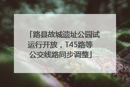 路县故城遗址公园试运行开放，T45路等公交线路同步调整