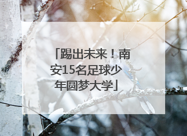 踢出未来！南安15名足球少年圆梦大学