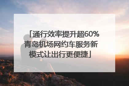 通行效率提升超60% 青岛机场网约车服务新模式让出行更便捷