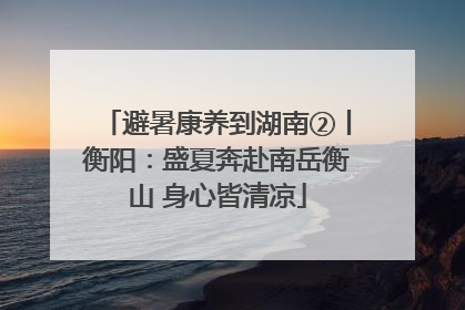 避暑康养到湖南②丨衡阳：盛夏奔赴南岳衡山 身心皆清凉
