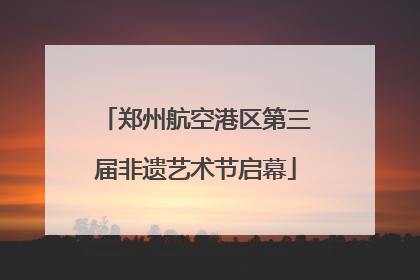 郑州航空港区第三届非遗艺术节启幕