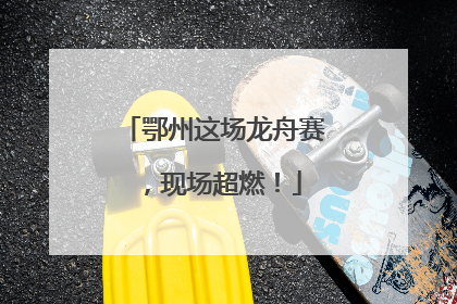 鄂州这场龙舟赛，现场超燃！