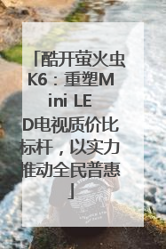 酷开萤火虫K6：重塑Mini LED电视质价比标杆，以实力推动全民普惠