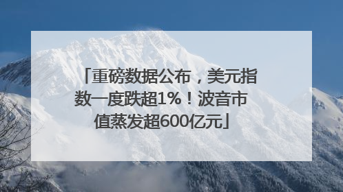 重磅数据公布，美元指数一度跌超1%！波音市值蒸发超600亿元