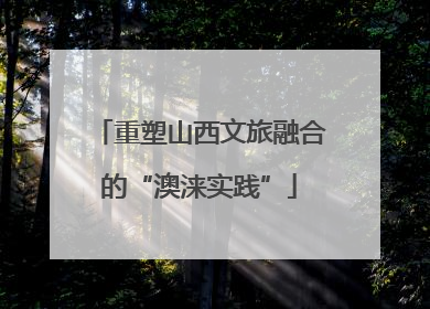 重塑山西文旅融合的“澳涞实践”