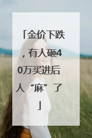 金价下跌，有人砸40万买进后人“麻”了