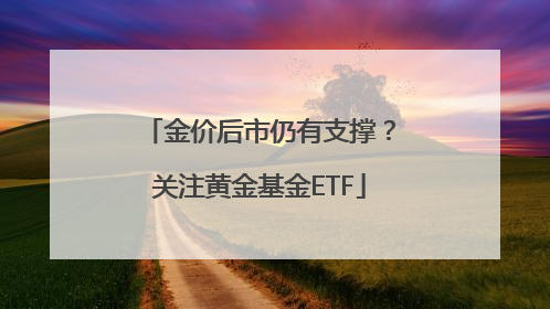 金价后市仍有支撑？关注黄金基金ETF