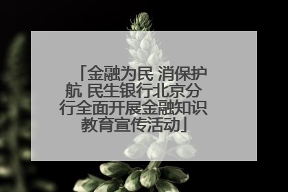 金融为民 消保护航 民生银行北京分行全面开展金融知识教育宣传活动
