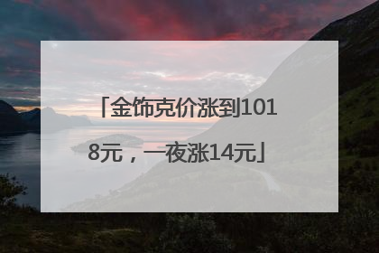 金饰克价涨到1018元，一夜涨14元