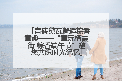青砖黛瓦邂逅粽香童趣——“童玩栖霞街 粽香端午节”邀您共织时光记忆