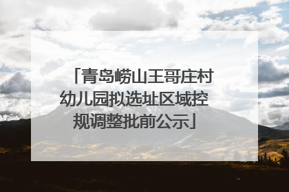 青岛崂山王哥庄村幼儿园拟选址区域控规调整批前公示