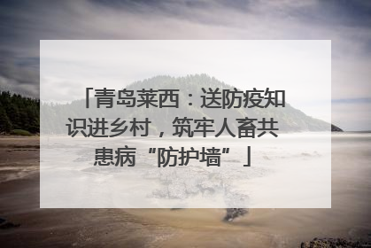青岛莱西：送防疫知识进乡村，筑牢人畜共患病“防护墙”