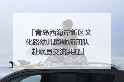 青岛西海岸新区文化路幼儿园教师团队赴岷县交流共建