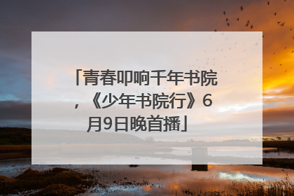 青春叩响千年书院，《少年书院行》6月9日晚首播