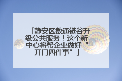 静安区数通链谷升级公共服务！这个新中心将帮企业做好“开门四件事”
