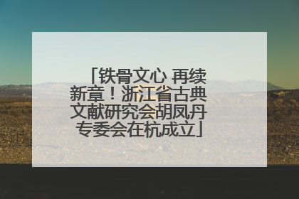 铁骨文心 再续新章！浙江省古典文献研究会胡凤丹专委会在杭成立