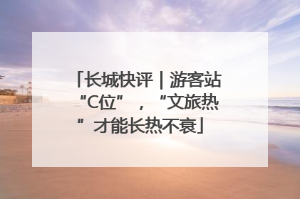 长城快评｜游客站“C位”，“文旅热”才能长热不衰