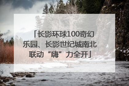 长影环球100奇幻乐园、长影世纪城南北联动“嗨”力全开