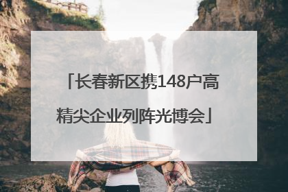 长春新区携148户高精尖企业列阵光博会