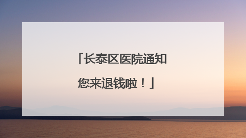 长泰区医院通知您来退钱啦！
