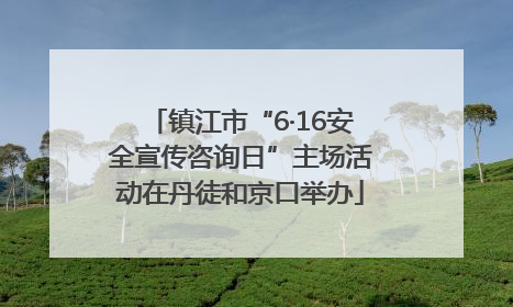 镇江市“6·16安全宣传咨询日”主场活动在丹徒和京口举办