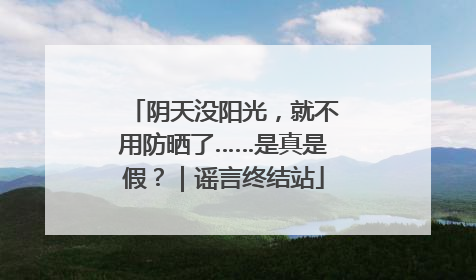 阴天没阳光，就不用防晒了……是真是假？｜谣言终结站