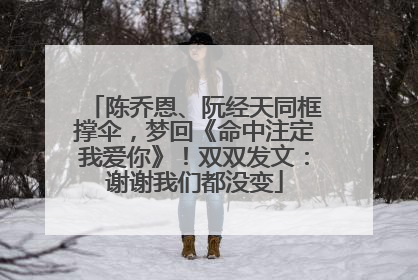 陈乔恩、阮经天同框撑伞，梦回《命中注定我爱你》！双双发文：谢谢我们都没变