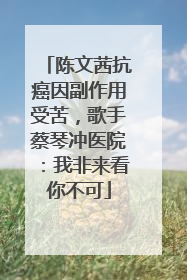 陈文茜抗癌因副作用受苦，歌手蔡琴冲医院：我非来看你不可
