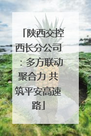 陕西交控西长分公司：多方联动聚合力 共筑平安高速路