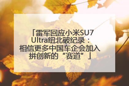 雷军回应小米SU7 Ultra纽北破纪录：相信更多中国车企会加入拼创新的“赛道”