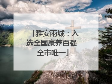 雅安雨城：入选全国康养百强 全市唯一