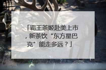 霸王茶姬赴美上市，新茶饮“东方星巴克”能走多远？